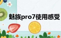 魅族pro7使用感受（魅族pro7怎么样）