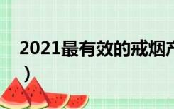 2021最有效的戒烟产品（最有效的戒烟产品）