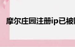 摩尔庄园注册ip已被限制（摩尔庄园注册）