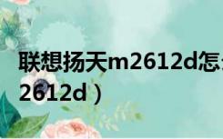 联想扬天m2612d怎么升级配置（联想扬天m2612d）