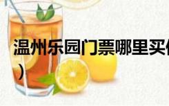 温州乐园门票哪里买便宜（温州乐园门票多少）