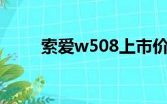 索爱w508上市价格（索爱 w508）