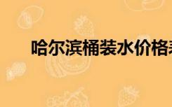 哈尔滨桶装水价格表（哈尔滨桶装水）