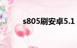 s805刷安卓5.1（s8530刷安卓）