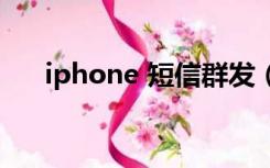 iphone 短信群发（iphone短信群发）