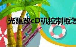 光驱改cD机控制板怎么设值（光驱改cd）