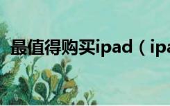 最值得购买ipad（ipad最值得买的是哪款）