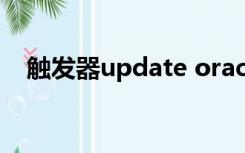 触发器update oracle（触发器update）