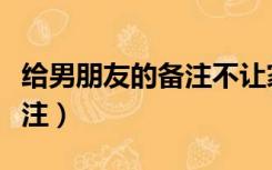 给男朋友的备注不让家长发现（对男朋友的备注）