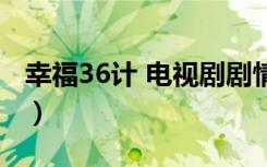 幸福36计 电视剧剧情介绍（幸福36计演员表）