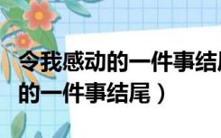 令我感动的一件事结尾优美的句子（令我感动的一件事结尾）