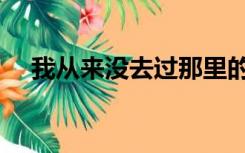 我从来没去过那里的英文（那里的英文）