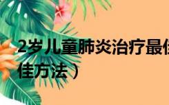 2岁儿童肺炎治疗最佳方法（儿童肺炎治疗最佳方法）