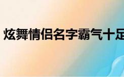 炫舞情侣名字霸气十足（炫舞情侣网名一对）