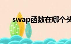 swap函数在哪个头文件（swap函数）