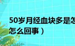 50岁月经血块多是怎么回事（月经血块多是怎么回事）