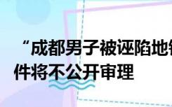 “成都男子被诬陷地铁偷拍”案明日开庭，案件将不公开审理