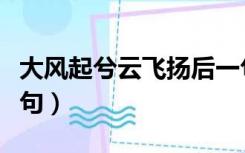 大风起兮云飞扬后一句（大风起兮云飞扬下一句）