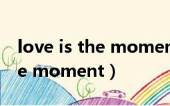 love is the moment 中文音译（love is the moment）