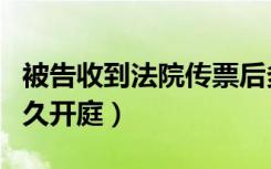 被告收到法院传票后多久开庭（法院传票后多久开庭）