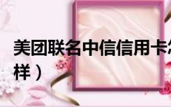 美团联名中信信用卡怎么样（中信信用卡怎么样）