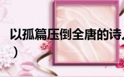 以孤篇压倒全唐的诗人是谁（以孤篇压倒全唐）