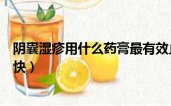 阴囊湿疹用什么药膏最有效止痒（阴囊湿疹用什么药膏好得快）