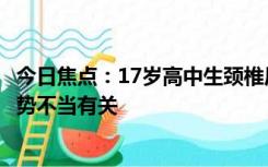 今日焦点：17岁高中生颈椎后凸堪比47岁：与长期低头和姿势不当有关