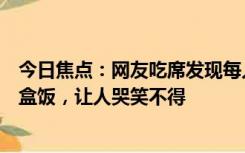 今日焦点：网友吃席发现每人面前都是盒饭：盛宴变成快餐盒饭，让人哭笑不得