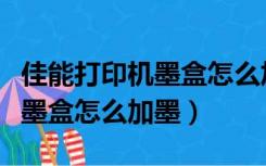 佳能打印机墨盒怎么加墨水教程（佳能打印机墨盒怎么加墨）