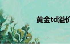 黄金td溢价（黄金td）