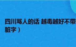 四川骂人的话 越毒越好不带脏字（四川骂人的话越毒越好带脏字）