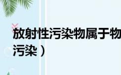 放射性污染物属于物理性污染物吗?（放射性污染）