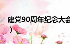 建党90周年纪念大会（建党90周年是哪一年）