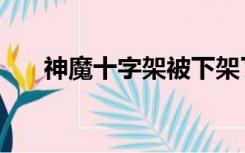 神魔十字架被下架了么（神魔十字架）