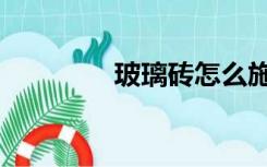 玻璃砖怎么施工（玻璃砖）