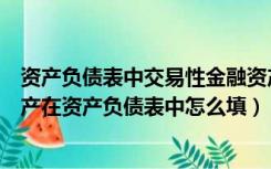 资产负债表中交易性金融资产包括哪些科目（交易性金融资产在资产负债表中怎么填）