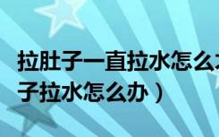 拉肚子一直拉水怎么才能快速止住（持续拉肚子拉水怎么办）