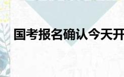 国考报名确认今天开始！全流程详解来了