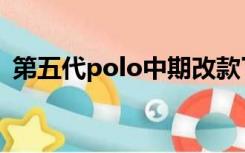 第五代polo中期改款了什么（第五代polo）