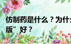 仿制药是什么？为什么有的“仿品”能比“正版”好？