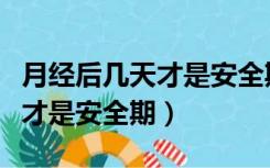 月经后几天才是安全期怎么回事（月经后几天才是安全期）