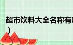 超市饮料大全名称有哪些（超市饮料大全名称）