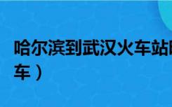 哈尔滨到武汉火车站时刻表（哈尔滨到武汉火车）