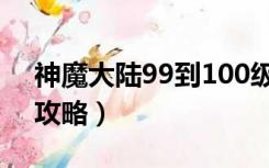 神魔大陆99到100级怎么升（神魔大陆升级攻略）