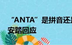 “ANTA”是拼音还是英文？为啥不用中文？安踏回应