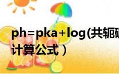 ph=pka+log(共轭碱/共轭酸)（pka与ph的计算公式）