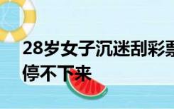 28岁女子沉迷刮彩票3个月负债25万：根本停不下来