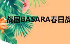 战国BASARA春日战死（战国basarapc）