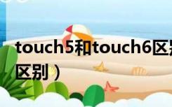 touch5和touch6区别（touch3和touch4的区别）